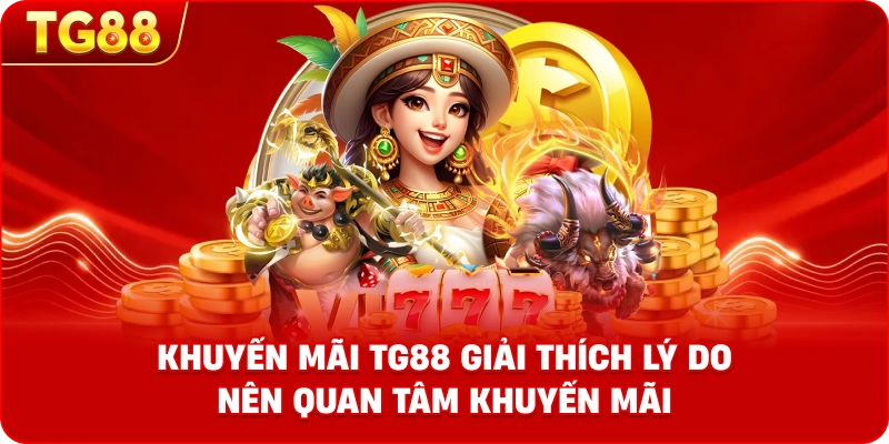 Khuyến mãi TG88 giải thích lý do nên quan tâm khuyến mãi.